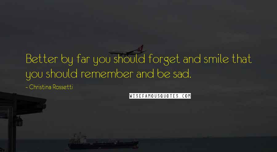 Christina Rossetti Quotes: Better by far you should forget and smile that you should remember and be sad.