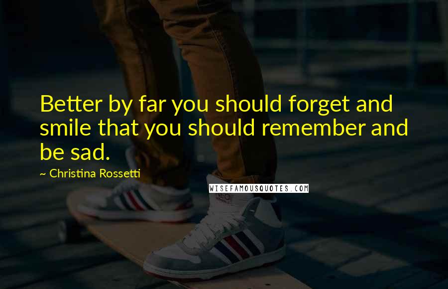 Christina Rossetti Quotes: Better by far you should forget and smile that you should remember and be sad.