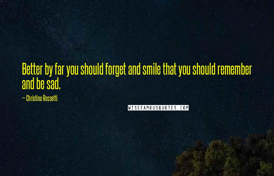 Christina Rossetti Quotes: Better by far you should forget and smile that you should remember and be sad.