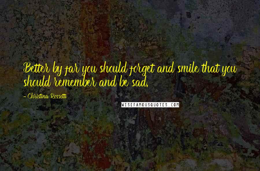 Christina Rossetti Quotes: Better by far you should forget and smile that you should remember and be sad.