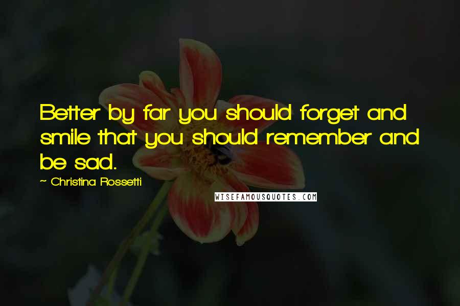 Christina Rossetti Quotes: Better by far you should forget and smile that you should remember and be sad.