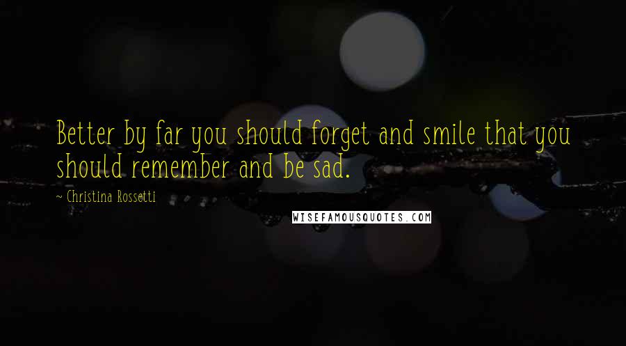 Christina Rossetti Quotes: Better by far you should forget and smile that you should remember and be sad.