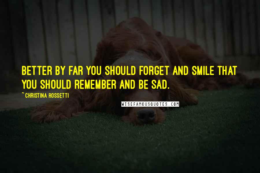 Christina Rossetti Quotes: Better by far you should forget and smile that you should remember and be sad.