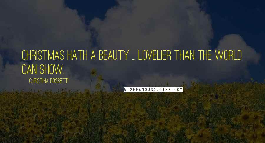 Christina Rossetti Quotes: Christmas hath a beauty ... lovelier than the world can show.