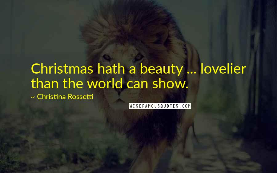 Christina Rossetti Quotes: Christmas hath a beauty ... lovelier than the world can show.