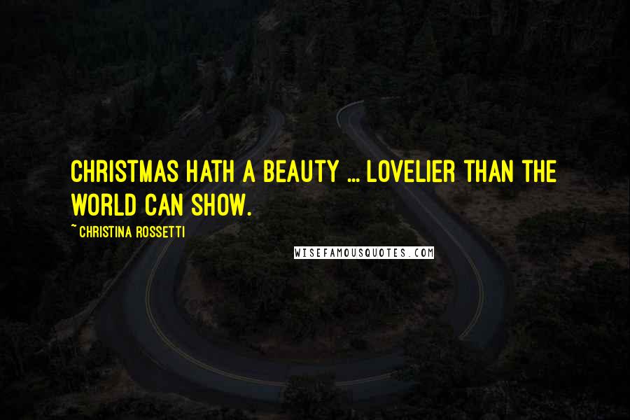 Christina Rossetti Quotes: Christmas hath a beauty ... lovelier than the world can show.