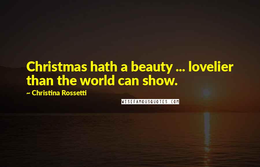 Christina Rossetti Quotes: Christmas hath a beauty ... lovelier than the world can show.