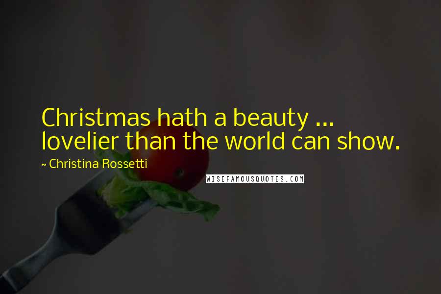 Christina Rossetti Quotes: Christmas hath a beauty ... lovelier than the world can show.