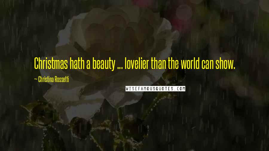 Christina Rossetti Quotes: Christmas hath a beauty ... lovelier than the world can show.