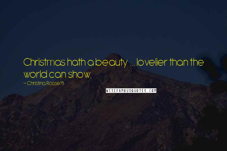 Christina Rossetti Quotes: Christmas hath a beauty ... lovelier than the world can show.