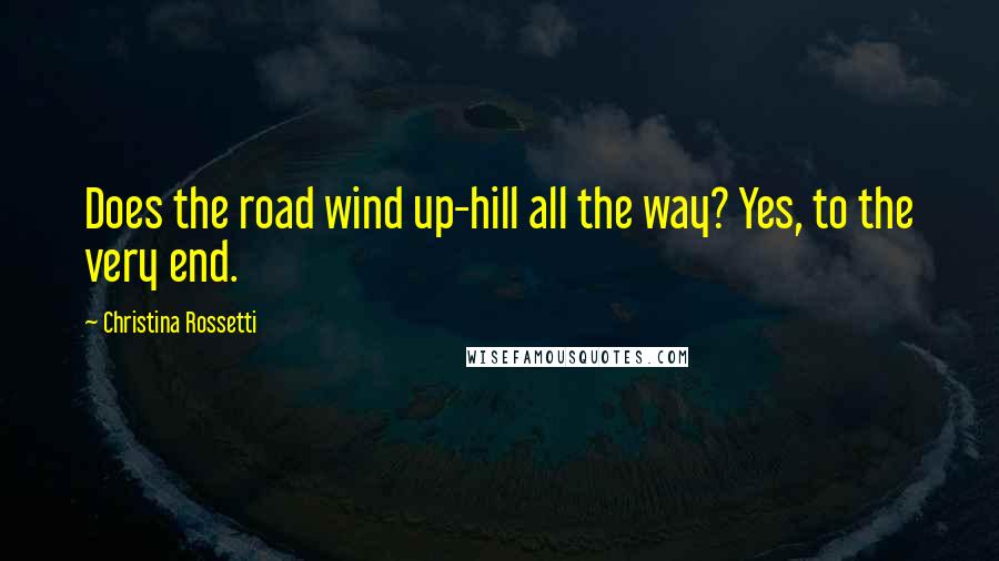 Christina Rossetti Quotes: Does the road wind up-hill all the way? Yes, to the very end.