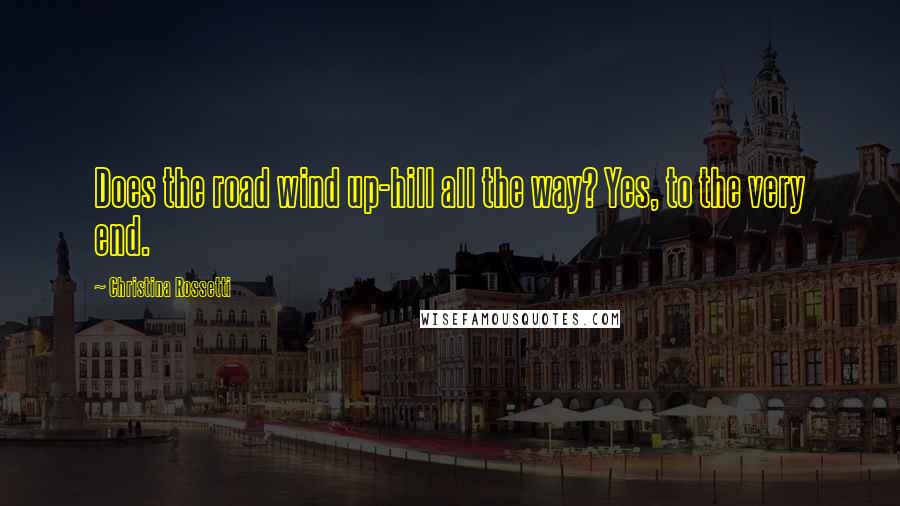 Christina Rossetti Quotes: Does the road wind up-hill all the way? Yes, to the very end.