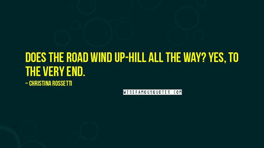 Christina Rossetti Quotes: Does the road wind up-hill all the way? Yes, to the very end.