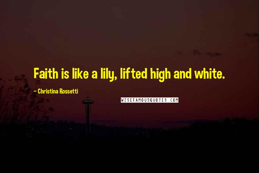 Christina Rossetti Quotes: Faith is like a lily, lifted high and white.