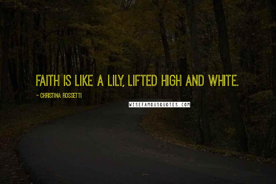 Christina Rossetti Quotes: Faith is like a lily, lifted high and white.