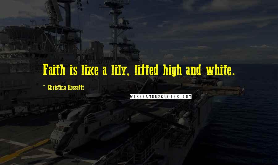 Christina Rossetti Quotes: Faith is like a lily, lifted high and white.
