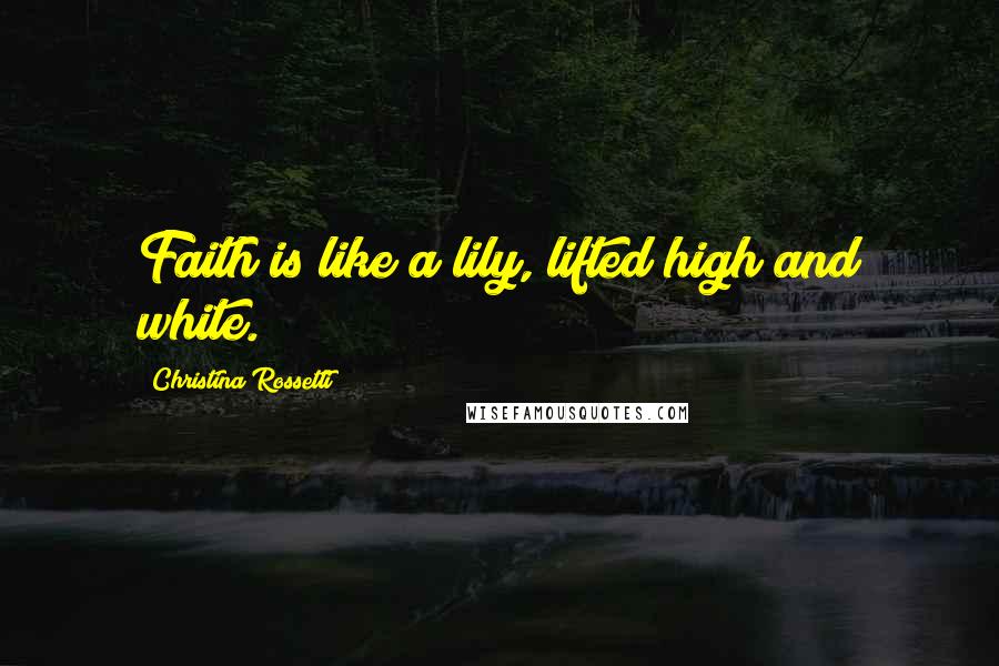 Christina Rossetti Quotes: Faith is like a lily, lifted high and white.