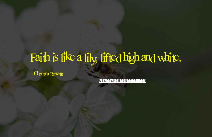 Christina Rossetti Quotes: Faith is like a lily, lifted high and white.