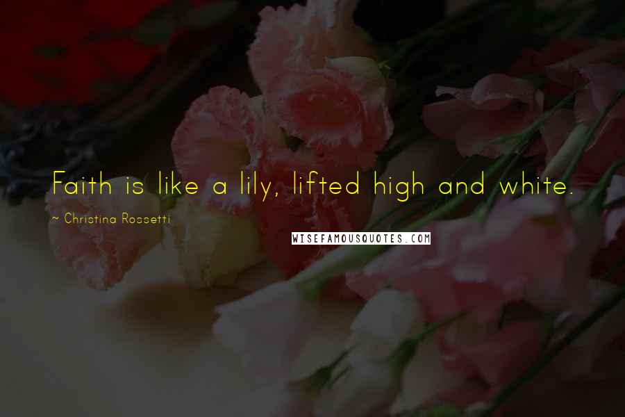 Christina Rossetti Quotes: Faith is like a lily, lifted high and white.