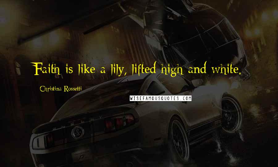 Christina Rossetti Quotes: Faith is like a lily, lifted high and white.