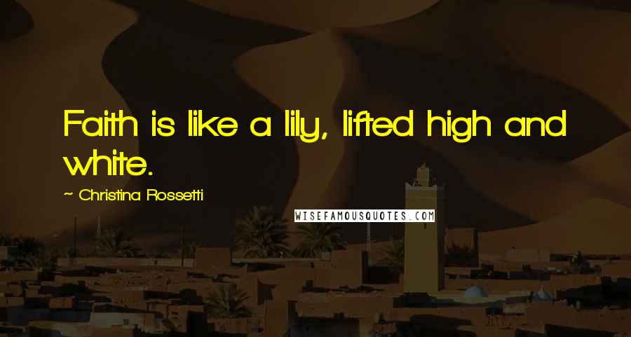 Christina Rossetti Quotes: Faith is like a lily, lifted high and white.