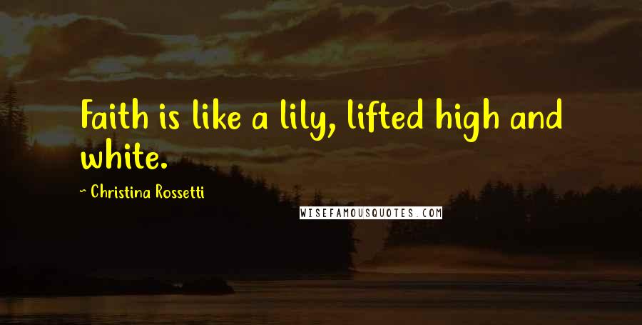 Christina Rossetti Quotes: Faith is like a lily, lifted high and white.