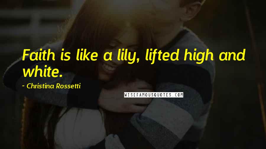 Christina Rossetti Quotes: Faith is like a lily, lifted high and white.