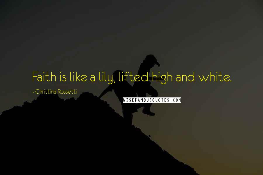 Christina Rossetti Quotes: Faith is like a lily, lifted high and white.