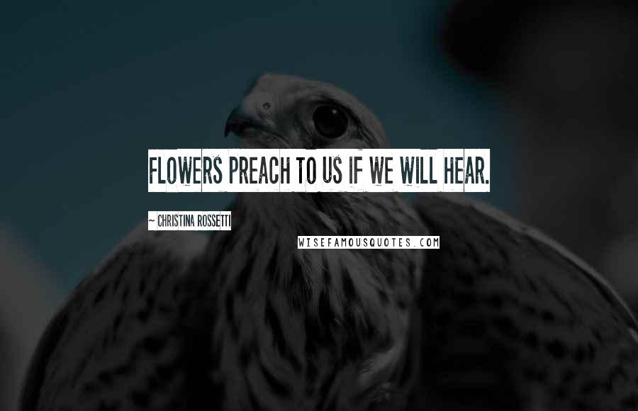 Christina Rossetti Quotes: Flowers preach to us if we will hear.