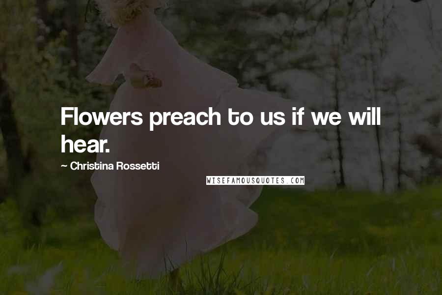 Christina Rossetti Quotes: Flowers preach to us if we will hear.