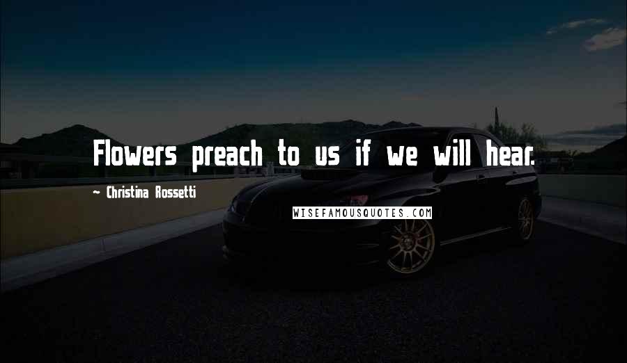 Christina Rossetti Quotes: Flowers preach to us if we will hear.
