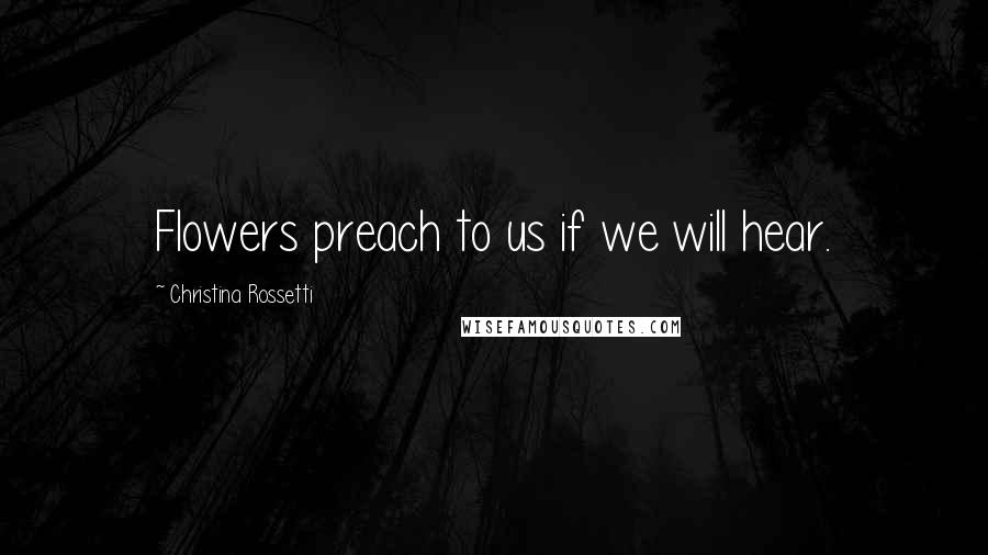 Christina Rossetti Quotes: Flowers preach to us if we will hear.