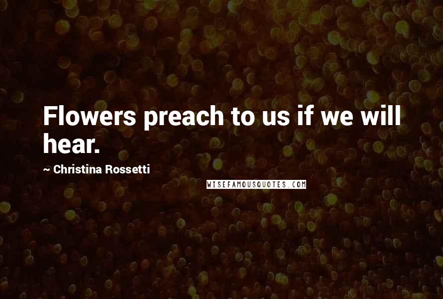 Christina Rossetti Quotes: Flowers preach to us if we will hear.