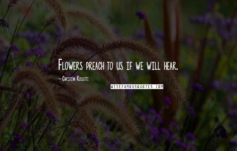 Christina Rossetti Quotes: Flowers preach to us if we will hear.