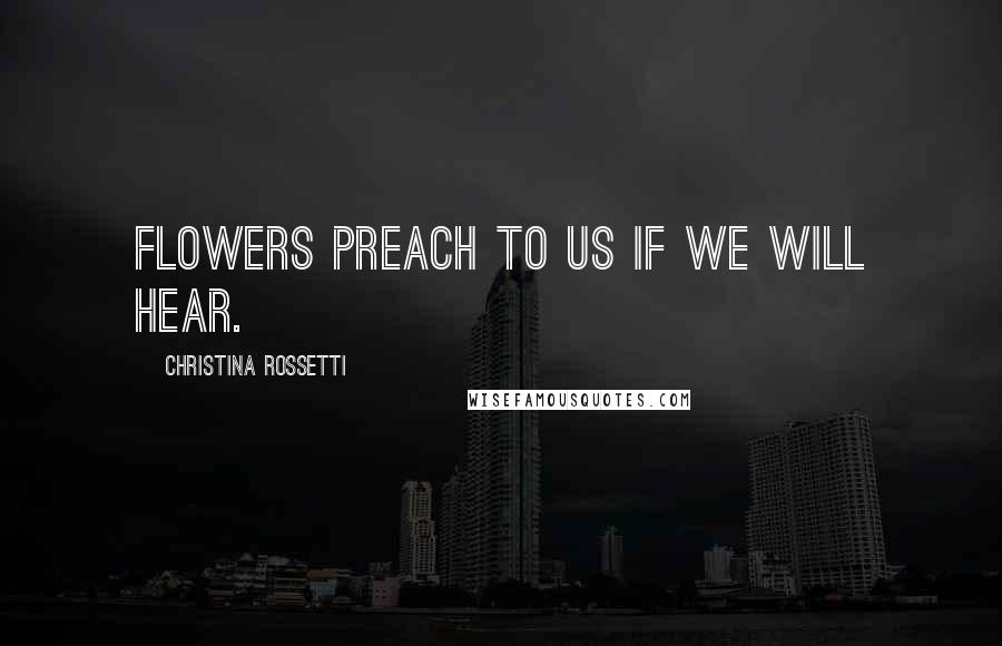 Christina Rossetti Quotes: Flowers preach to us if we will hear.