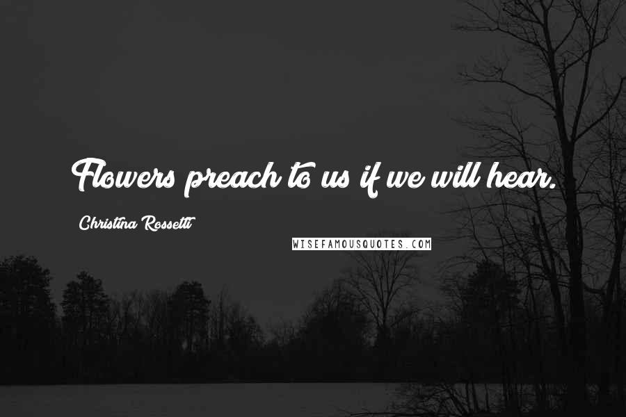 Christina Rossetti Quotes: Flowers preach to us if we will hear.