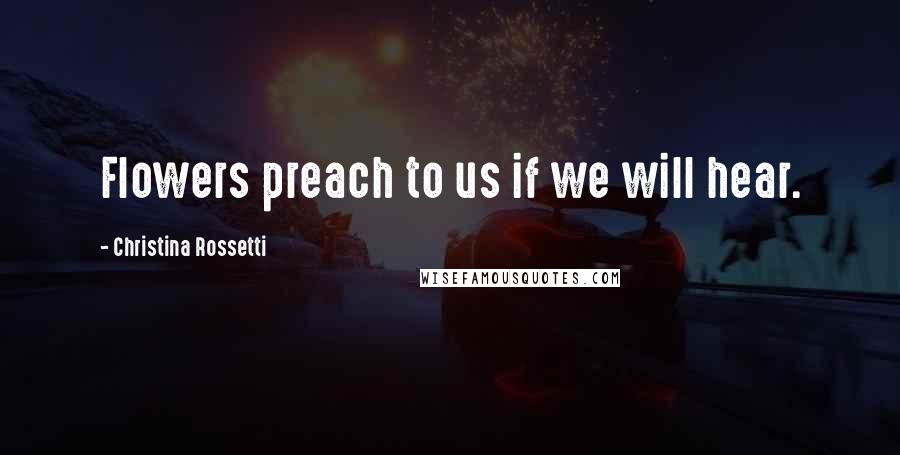 Christina Rossetti Quotes: Flowers preach to us if we will hear.