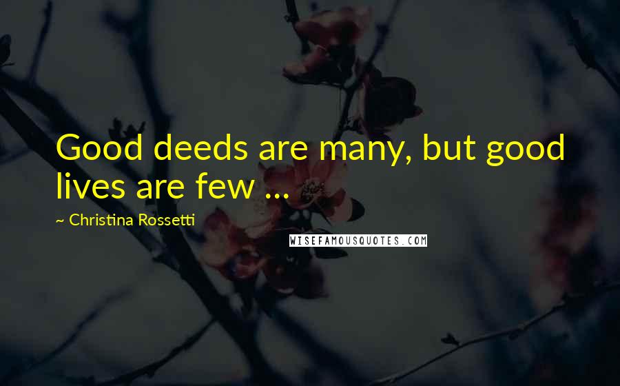 Christina Rossetti Quotes: Good deeds are many, but good lives are few ...