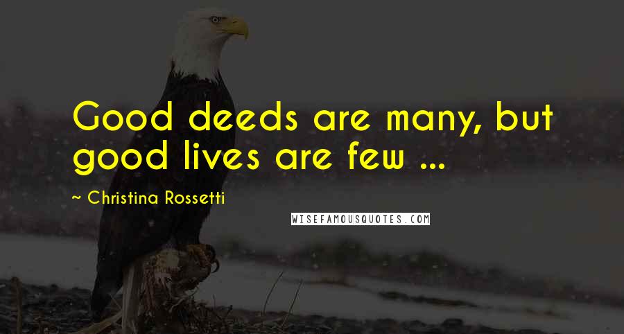 Christina Rossetti Quotes: Good deeds are many, but good lives are few ...