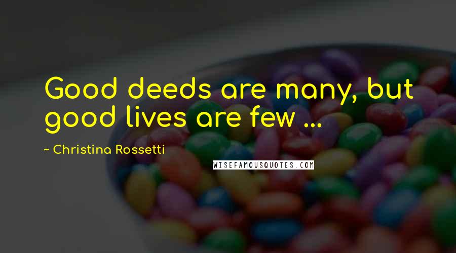 Christina Rossetti Quotes: Good deeds are many, but good lives are few ...