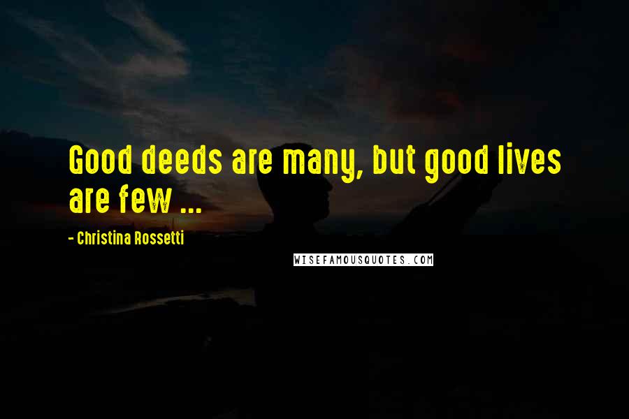 Christina Rossetti Quotes: Good deeds are many, but good lives are few ...