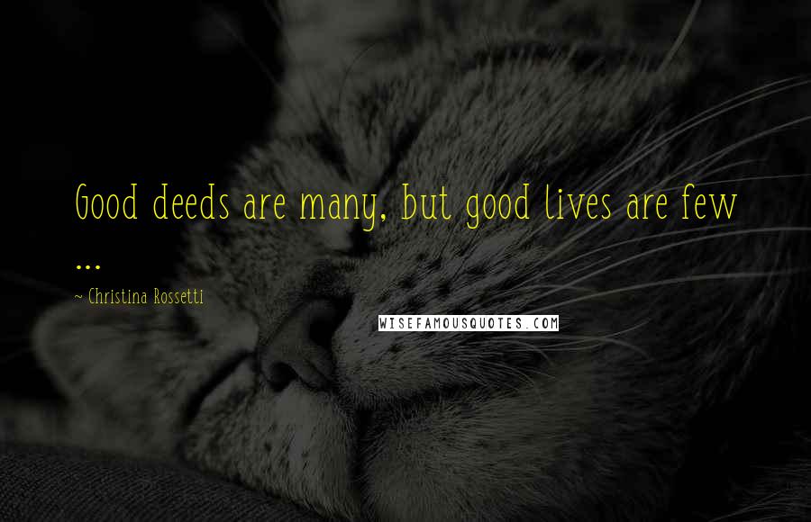Christina Rossetti Quotes: Good deeds are many, but good lives are few ...