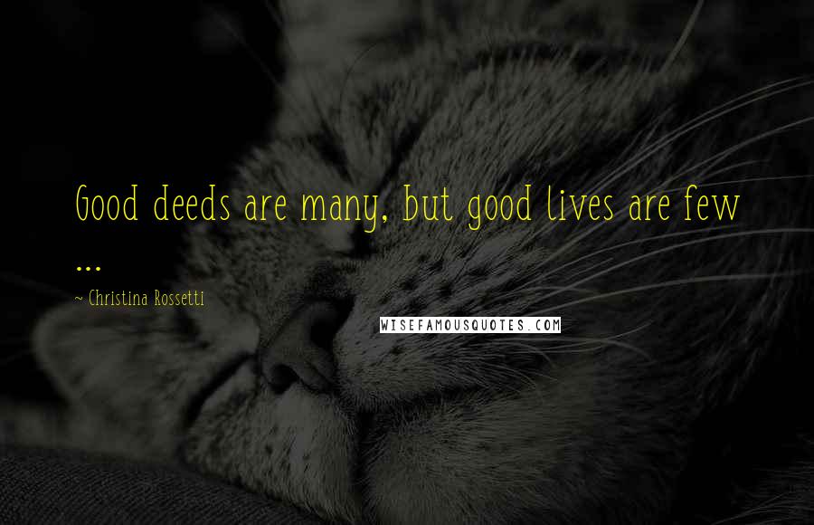 Christina Rossetti Quotes: Good deeds are many, but good lives are few ...