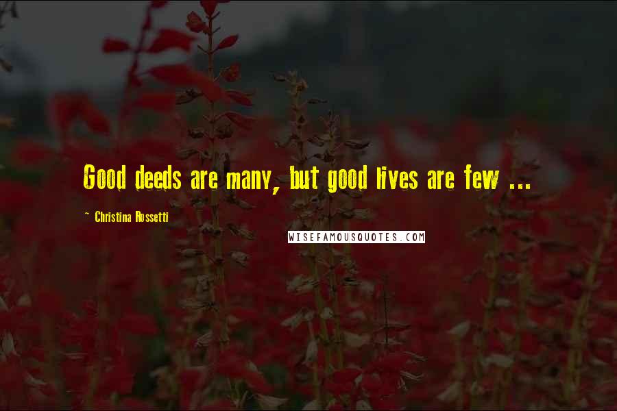 Christina Rossetti Quotes: Good deeds are many, but good lives are few ...