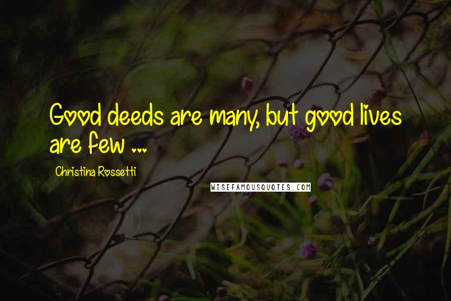 Christina Rossetti Quotes: Good deeds are many, but good lives are few ...