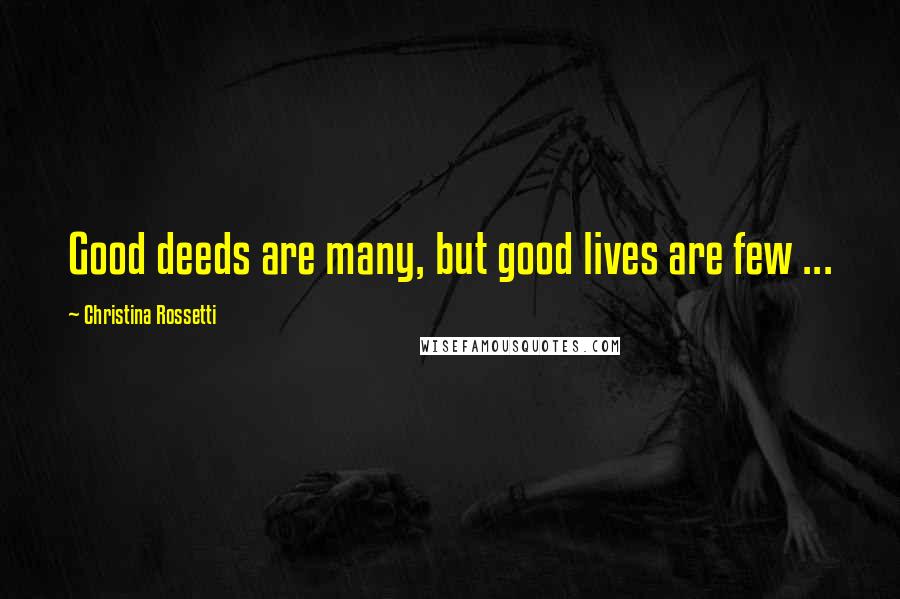 Christina Rossetti Quotes: Good deeds are many, but good lives are few ...