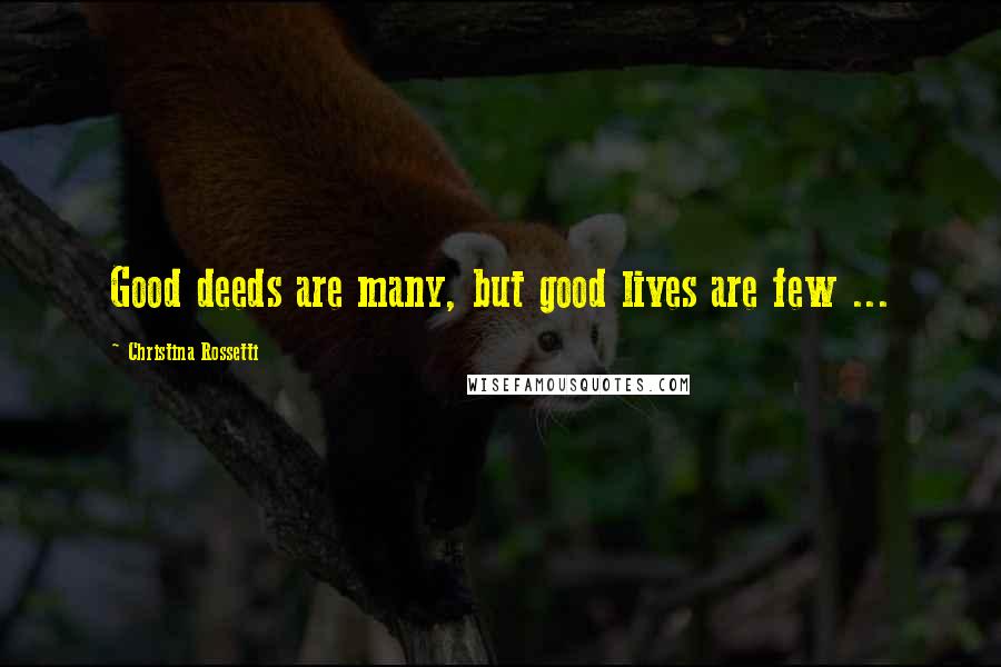 Christina Rossetti Quotes: Good deeds are many, but good lives are few ...