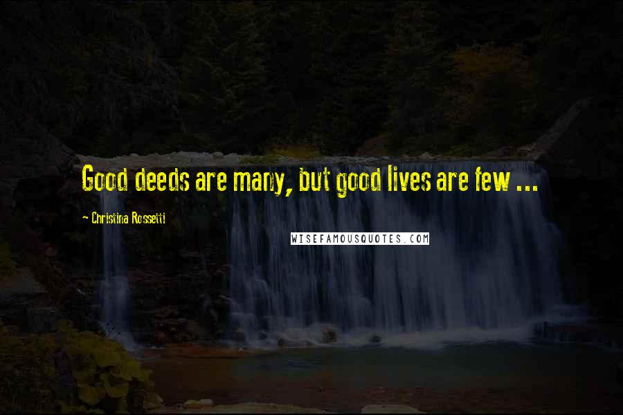 Christina Rossetti Quotes: Good deeds are many, but good lives are few ...