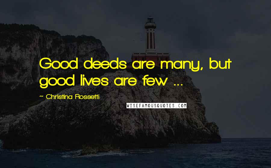 Christina Rossetti Quotes: Good deeds are many, but good lives are few ...