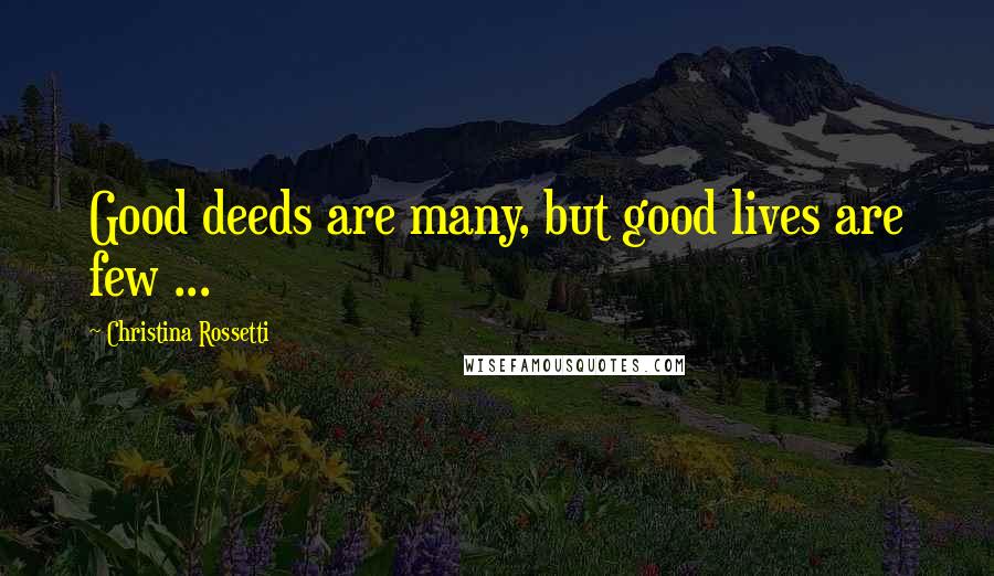 Christina Rossetti Quotes: Good deeds are many, but good lives are few ...